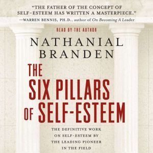 The Six Pillars of Self-Esteem: The Definitive Work on Self-Esteem by the Leading Pioneer in the Field, Dr. Nathaniel Branden, Ph.D.