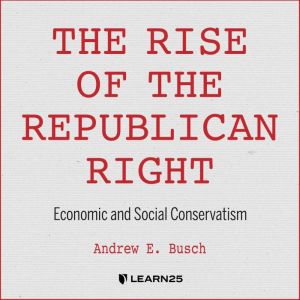 The Rise of the Republican Right: Economic and Social Conservatism, Andrew E. Busch
