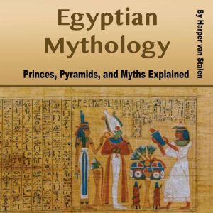 Egyptian Mythology: Princes, Pyramids, and Myths Explained, Harper van Stalen