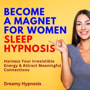 Become a Magnet for Women Sleep Hypnosis: Harness Your Irresistible Energy and Attract Meaningful Connections, Dreamy Hypnosis