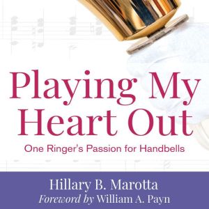 Playing My Heart Out: One Ringer's Passion for Handbells, Hillary B. Marotta