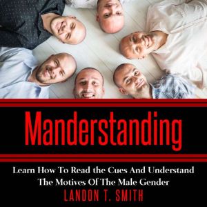 Manderstanding: Learn How to Read the Cues and Understand The Motives of the Male Gender, Landon T. Smith