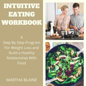 Intuitive Eating Workbook: A Step By Step Program For Weight Loss and Build a Healthy Relationship With Food, Martha Blaine