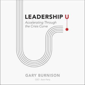 Leadership U: Accelerating Through the Crisis Curve, Gary Burnison