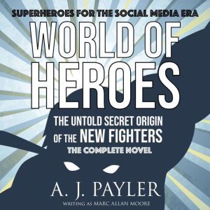 World of Heroes: The Untold Secret Origin of the New Fighters: The Complete Novel, A. J. Payler