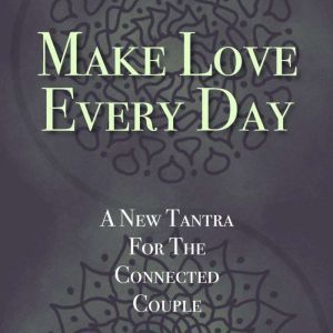 Make Love Every Day: A New Tantra For The Connected Couple, Kathryn Colleen PhD RMT