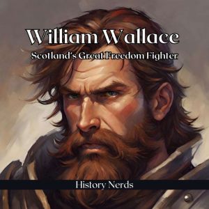 William Wallace: Scotlands Great Freedom Fighter, History Nerds