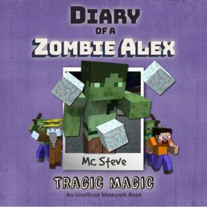 Diary of a Minecraft Zombie Alex Book 5: Tragic Magic (An Unofficial Minecraft Diary Book), MC Steve