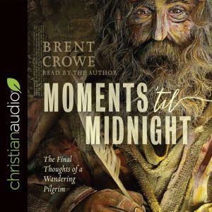 Moments 'til Midnight: The Final Thoughts of a Wandering Pilgrim, Brent Crowe