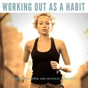 Working Out As A Habit: Overcoming Your Mental Obstacles, Maria Lindstrom