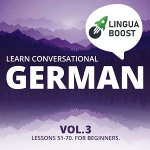 Learn Conversational German Vol. 3: Lessons 51-70. For beginners., LinguaBoost