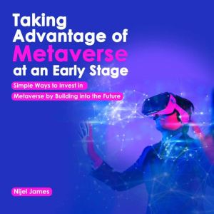 Taking Advantage of the Metaverse at an early stage.: Simple Ways To Invest Wisely In Metaverse By Buying Into The Future, Nijel James