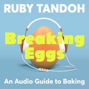 Breaking Eggs: An Audio Guide to Baking, Ruby Tandoh