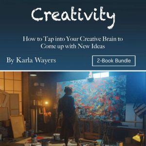 Creativity: How to Tap into Your Creative Brain to Come up with New Ideas, Karla Wayers
