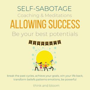 Self-Sabotage Coaching & Meditations - Allowing Success: Be your best potentials, break the past cycles, achieve your goals, win your life back, transform beliefs patterns emotions, be powerful, Think and Bloom