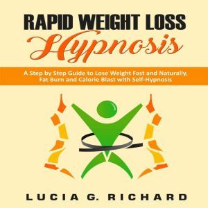 Rapid Weight Loss Hypnosis: A Step by Step Guide to Lose Weight Fast and Naturally, Fat Burn and Calorie Blast with Self-Hypnosis, Lucia G. Richard