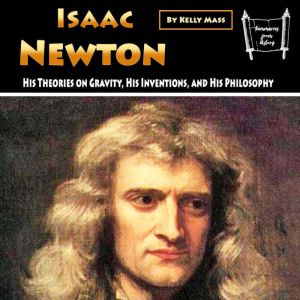 Isaac Newton: His Theories on Gravity, His Inventions, and His Philosophy, Kelly Mass