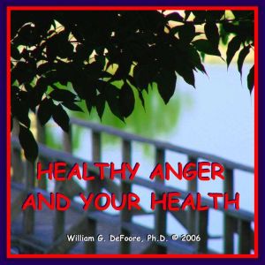 Healthy Anger & Your Health: Using Healthy Emotions to Heal Your Body, William G. DeFoore