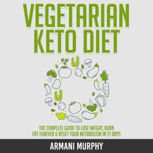 Vegetarian Keto Diet: The Complete Guide to Lose Weight, Burn Fat Forever & Reset Your Metabolism in 21 Days, Armani Murphy