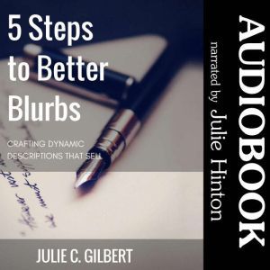5 Steps to Better Blurbs: Crafting Dynamic Descriptions that Sell, Julie C. Gilbert