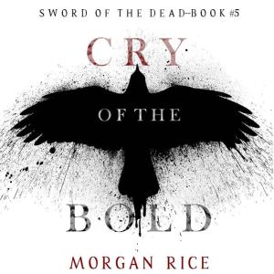 Cry of the Bold (Sword of the Dead, Book Five): Digitally narrated using a synthesized voice, Morgan Rice