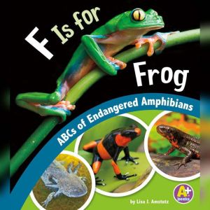 F Is for Frog: ABCs of Endangered Amphibians, Lisa Amstutz