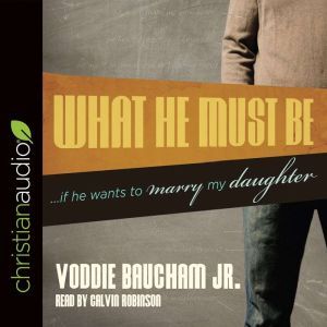 What He Must Be: ...If He Wants to Marry My Daughter, Voddie Baucham