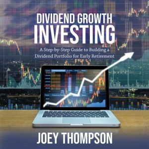 Dividend Growth Investing: A Step-by-Step Guide to Building a Dividend Portfolio for Early Retirement, Joey Thompson