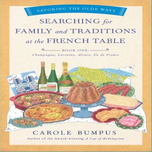 Searching for Family and Traditions at the French Table: Champagne, Lorraine, Alsace, Ile de France, Carole Bumpus