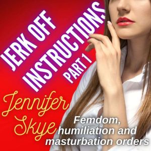 Jerk Off Instructions - Part 1: Femdom, humiliation, and masturbation orders, Jennifer Skye