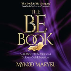 The BE Book: A Journey Into Miracles and Self-Liberation, Mynoo Maryel
