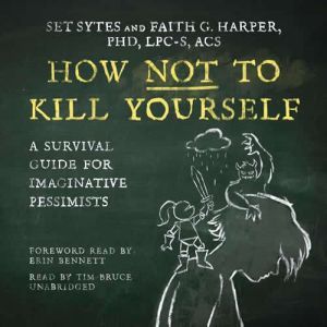 How Not to Kill Yourself: A Survival Guide for Imaginative Pessimists, Set Sytes; Faith G. Harper, PhD, LPC-S, ACS