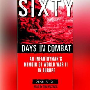 Sixty Days in Combat: An Infantryman's Memoir of World War II in Europe, Dean Joy