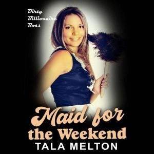 Maid for the Weekend: Dirty Billionaire Boss, Tala Melton