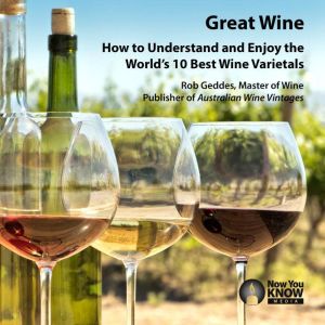 Great Wine: How to Understand and Enjoy the Worlds 10 Best Wine Varietals, Rob Geddes