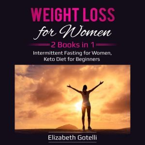 Weight Loss for Women: 2 Books in 1 - Intermittent Fasting for Women, Keto Diet for Beginners, Elizabeth Gotelli