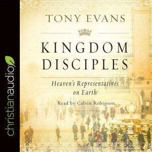 Kingdom Disciples: Heaven's Representatives on Earth, Tony Evans