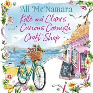 Kate and Clara's Curious Cornish Craft Shop: The heart-warming, romantic read we all need right now, Ali McNamara