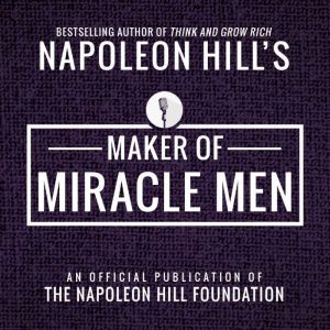 Maker Of Miacle Men: An Official Publication of The Napoleon Hill Foundation, Napoleon Hill
