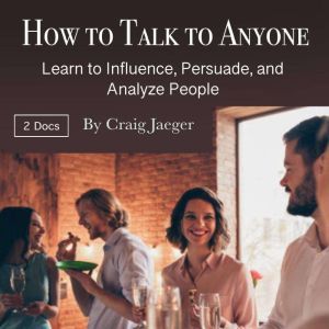 How to Talk to Anyone: Learn to Influence, Persuade, and Analyze People, Craig Jaeger