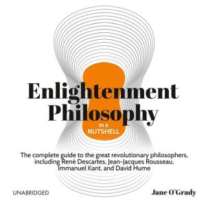 Knowledge in a Nutshell: Enlightenment Philosophy: The complete guide to the great revolutionary philosophers, Jane O'Grady