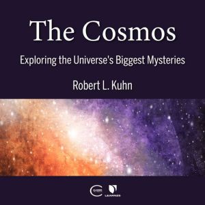 The Cosmos: Exploring the Universe's Biggest Mysteries, Robert L. Kuhn