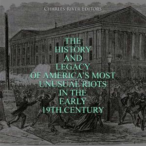 The History and Legacy of America's Most Unusual Riots in the Early 19th Century, Charles River Editors
