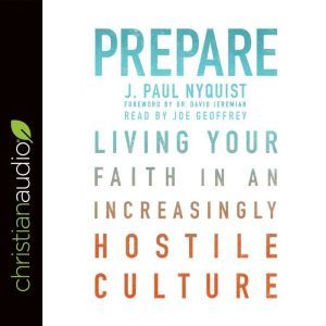 Prepare: Living Your Faith in an Increasingly Hostile Culture, J. Paul Nyquist