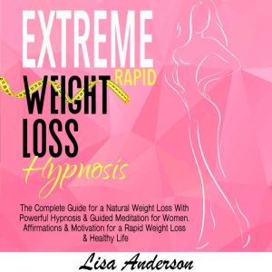 Extreme Rapid Weight Loss Hypnosis: The Complete Guide for a Natural Weight Loss With Powerful Hypnosis & Guided Meditation for Women. Affirmations & Motivation for a Rapid Weight Loss & Healthy Life, Lisa Anderson