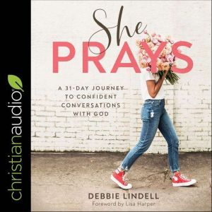 She Prays: A 31 Day Journey To Confident Conversations With God, Debbie Lindell