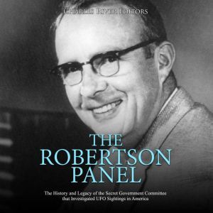 The Robertson Panel: The History and Legacy of the Secret Government Committee that Investigated UFO Sightings in America, Charles River Editors