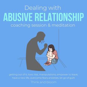 Dealing with abusive relationship coaching session & meditation Getting out of it: toxic ties, manipulations, empower to leave, have a new life, overcome fears anxieties, let go of guilt, ThinkAndBloom