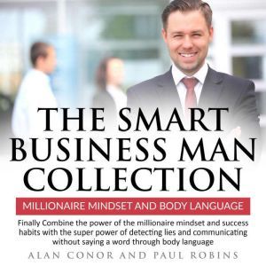 Smart business man collection, The: Millionaire Mindset and Body language: Finally Combine the power of the millionaire mindset and success habits with the super power of detecting lies and communicating without saying a word through body language., Alan Conor
