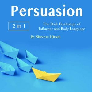 Persuasion: The Dark Psychology of Influence and Body Language, Shevron Hirsch